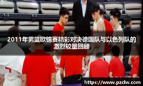 2011年男篮欧锦赛精彩对决德国队与以色列队的激烈较量回顾